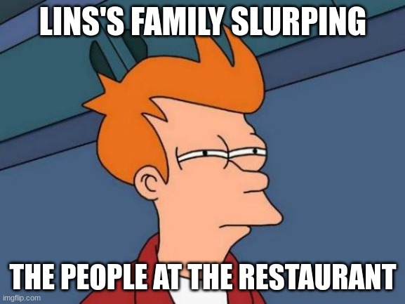 All American slurp | LINS'S FAMILY SLURPING; THE PEOPLE AT THE RESTAURANT | image tagged in memes,futurama fry | made w/ Imgflip meme maker