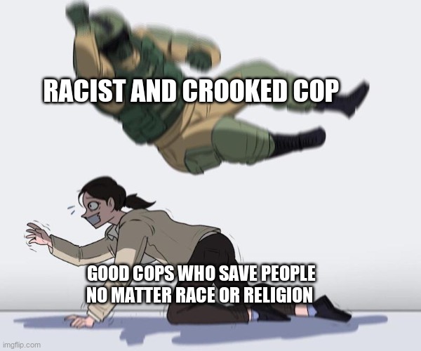 One rotten cop | RACIST AND CROOKED COP; GOOD COPS WHO SAVE PEOPLE NO MATTER RACE OR RELIGION | image tagged in fuze elbow dropping a hostage | made w/ Imgflip meme maker