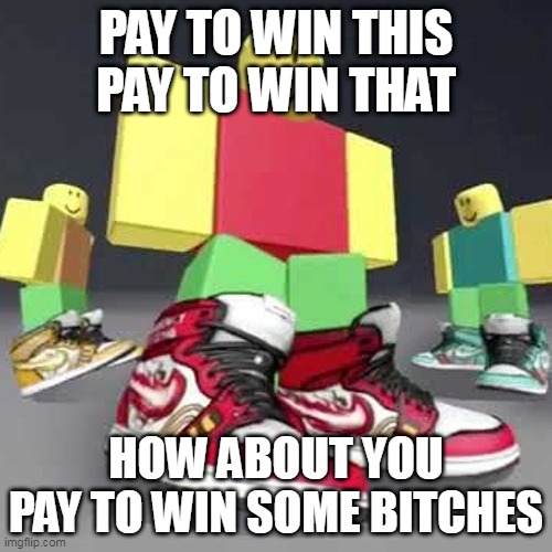 pay to win |  PAY TO WIN THIS
PAY TO WIN THAT; HOW ABOUT YOU PAY TO WIN SOME BITCHES | image tagged in memes,roblox,pay to win,drip | made w/ Imgflip meme maker
