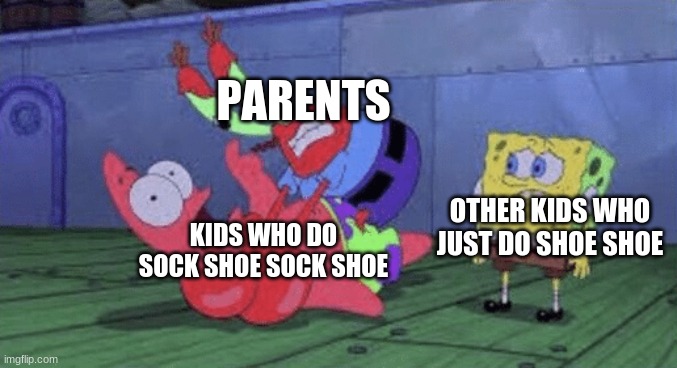 Who does shoe shoe? | PARENTS; KIDS WHO DO SOCK SHOE SOCK SHOE; OTHER KIDS WHO JUST DO SHOE SHOE | image tagged in mr krabs choking patrick | made w/ Imgflip meme maker