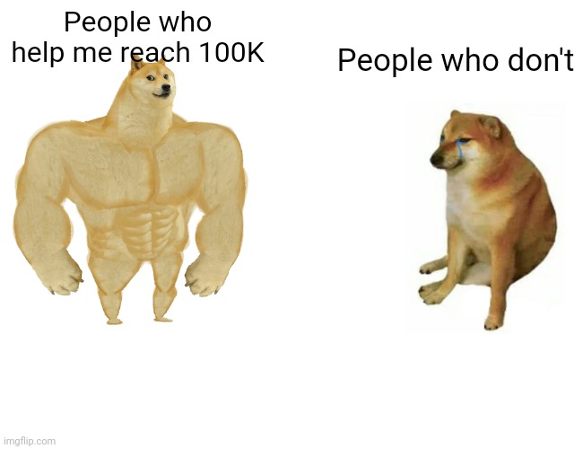 Buff Doge vs. Cheems | People who help me reach 100K; People who don't | image tagged in memes,buff doge vs cheems | made w/ Imgflip meme maker