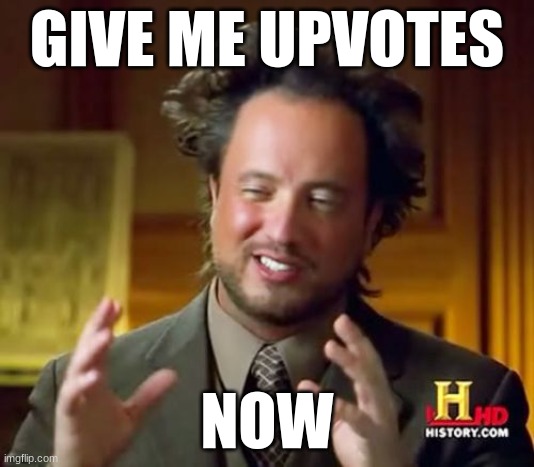 Ancient Aliens Meme | GIVE ME UPVOTES; NOW | image tagged in memes,ancient aliens | made w/ Imgflip meme maker