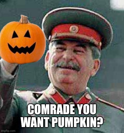 Stalin says | COMRADE YOU WANT PUMPKIN? | image tagged in stalin says | made w/ Imgflip meme maker