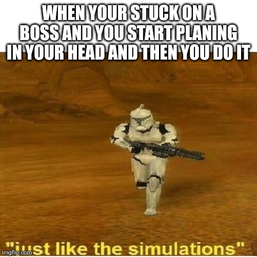 Just like the simulations | WHEN YOUR STUCK ON A BOSS AND YOU START PLANING IN YOUR HEAD AND THEN YOU DO IT | image tagged in just like the simulations | made w/ Imgflip meme maker