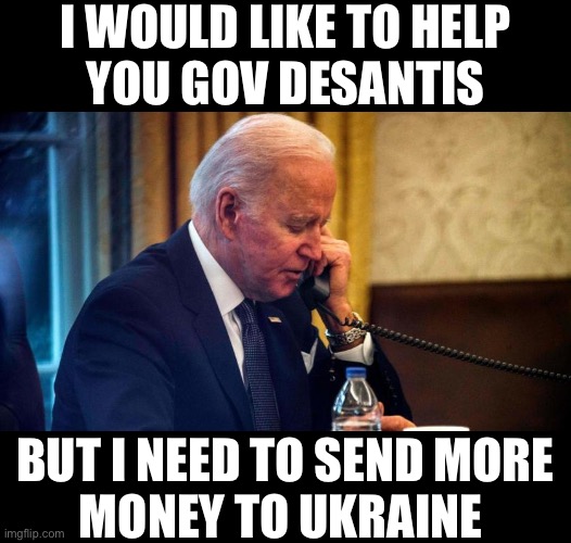 Biden Priorities | I WOULD LIKE TO HELP
YOU GOV DESANTIS; BUT I NEED TO SEND MORE
MONEY TO UKRAINE | image tagged in memes,joe biden,meanwhile in florida,ukraine,hurricane,first world problems | made w/ Imgflip meme maker