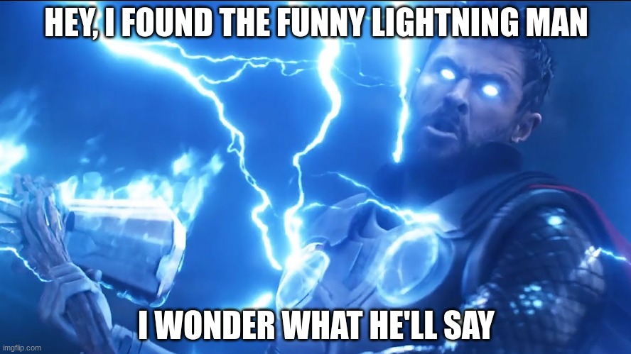 keep yourself safe | HEY, I FOUND THE FUNNY LIGHTNING MAN; I WONDER WHAT HE'LL SAY | image tagged in bring me thanos | made w/ Imgflip meme maker