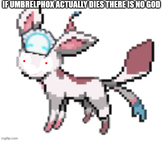 sylceon | IF UMBRELPHOX ACTUALLY DIES THERE IS NO GOD | image tagged in sylceon | made w/ Imgflip meme maker