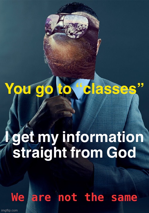 Sloth Gus Fring we are not the same | You go to “classes” I get my information straight from God We are not the same | image tagged in sloth gus fring we are not the same | made w/ Imgflip meme maker