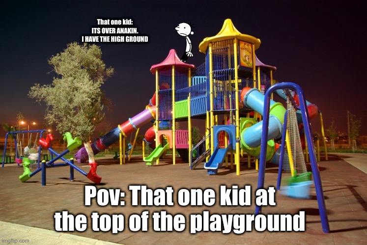 The High Ground | That one kid:
ITS OVER ANAKIN.
I HAVE THE HIGH GROUND; Pov: That one kid at the top of the playground | image tagged in playground night | made w/ Imgflip meme maker
