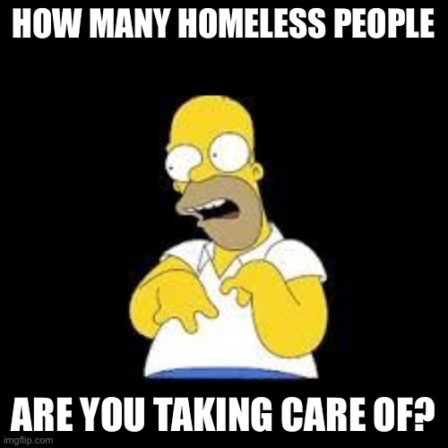 Look Marge | HOW MANY HOMELESS PEOPLE ARE YOU TAKING CARE OF? | image tagged in look marge | made w/ Imgflip meme maker