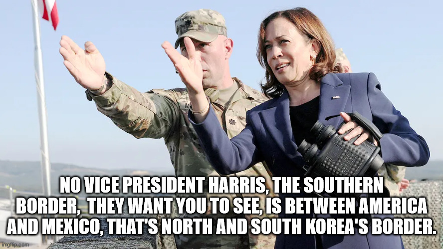 Harris | NO VICE PRESIDENT HARRIS, THE SOUTHERN BORDER,  THEY WANT YOU TO SEE, IS BETWEEN AMERICA AND MEXICO, THAT'S NORTH AND SOUTH KOREA'S BORDER. | made w/ Imgflip meme maker