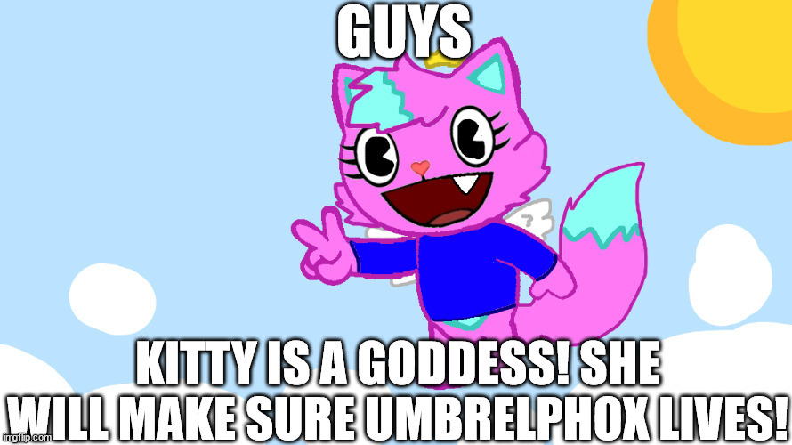 GUYS; KITTY IS A GODDESS! SHE WILL MAKE SURE UMBRELPHOX LIVES! | made w/ Imgflip meme maker