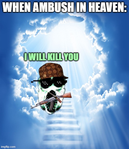 when ambush in heaven. | WHEN AMBUSH IN HEAVEN:; I WILL KILL YOU | image tagged in heaven | made w/ Imgflip meme maker