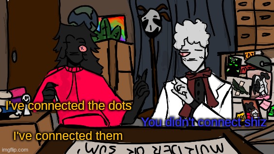 just thought i'd recreate this meme just because. | You didn't connect shiz; I've connected the dots; I've connected them | made w/ Imgflip meme maker