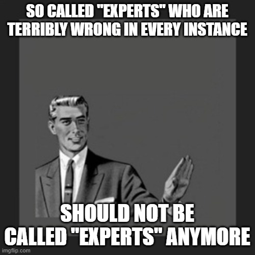 Kill Yourself Guy Meme | SO CALLED "EXPERTS" WHO ARE TERRIBLY WRONG IN EVERY INSTANCE SHOULD NOT BE CALLED "EXPERTS" ANYMORE | image tagged in memes,kill yourself guy | made w/ Imgflip meme maker