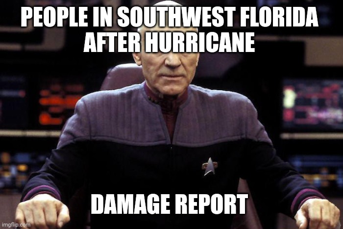 Captain Picard Damage Report |  PEOPLE IN SOUTHWEST FLORIDA 
AFTER HURRICANE; DAMAGE REPORT | image tagged in captain picard damage report | made w/ Imgflip meme maker