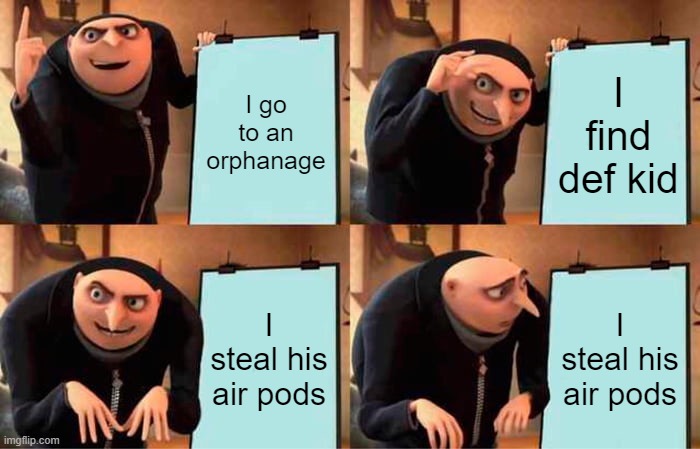 Gru's Plan Meme | I go to an orphanage; I find def kid; I steal his air pods; I steal his air pods | image tagged in memes,gru's plan | made w/ Imgflip meme maker