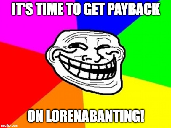 comment 'garbage' on all of their posts like we planned | IT'S TIME TO GET PAYBACK; ON LORENABANTING! | image tagged in memes,troll face colored | made w/ Imgflip meme maker