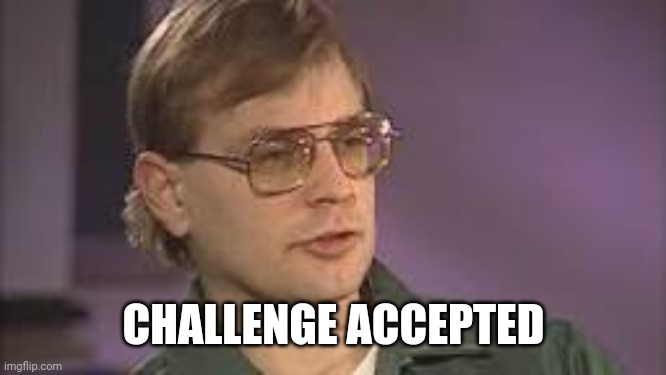 Dahmer | CHALLENGE ACCEPTED | image tagged in dahmer | made w/ Imgflip meme maker