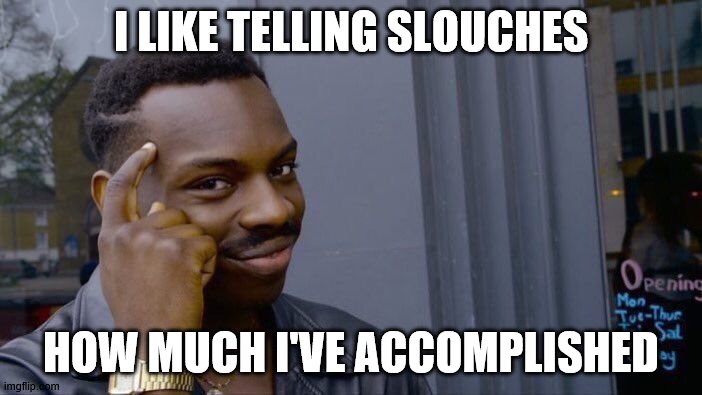 Roll Safe Think About It | I LIKE TELLING SLOUCHES; HOW MUCH I'VE ACCOMPLISHED | image tagged in memes,roll safe think about it | made w/ Imgflip meme maker