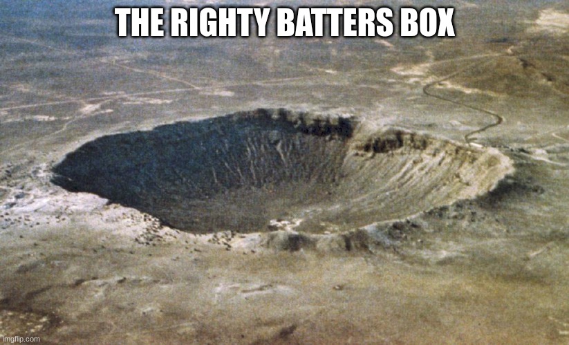 Crater | THE RIGHTY BATTERS BOX | image tagged in crater | made w/ Imgflip meme maker