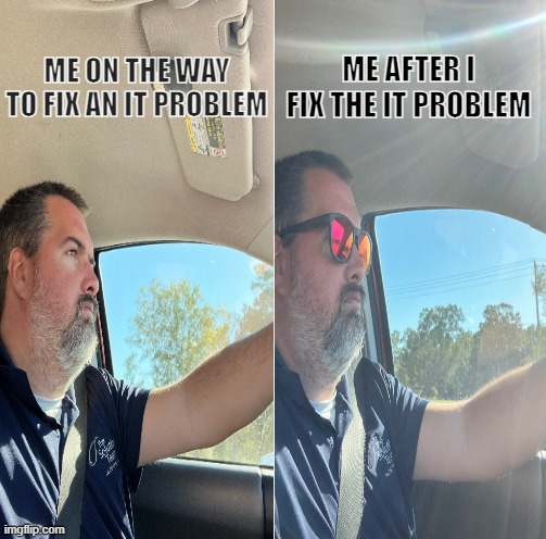 information technology | ME AFTER I FIX THE IT PROBLEM; ME ON THE WAY TO FIX AN IT PROBLEM | image tagged in memes | made w/ Imgflip meme maker