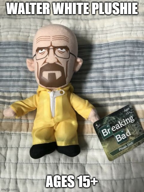 WALTER WHITE PLUSHIE; AGES 15+ | made w/ Imgflip meme maker