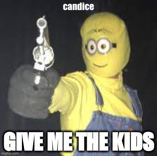 single dad minion | candice; GIVE ME THE KIDS | image tagged in minions,thug life | made w/ Imgflip meme maker