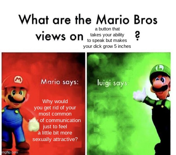 if you know, you know |  a button that takes your ability to speak but makes your dick grow 5 inches; Why would you get rid of your most common way of communication just to feel a little bit more sexually attractive? | image tagged in mario bros views | made w/ Imgflip meme maker