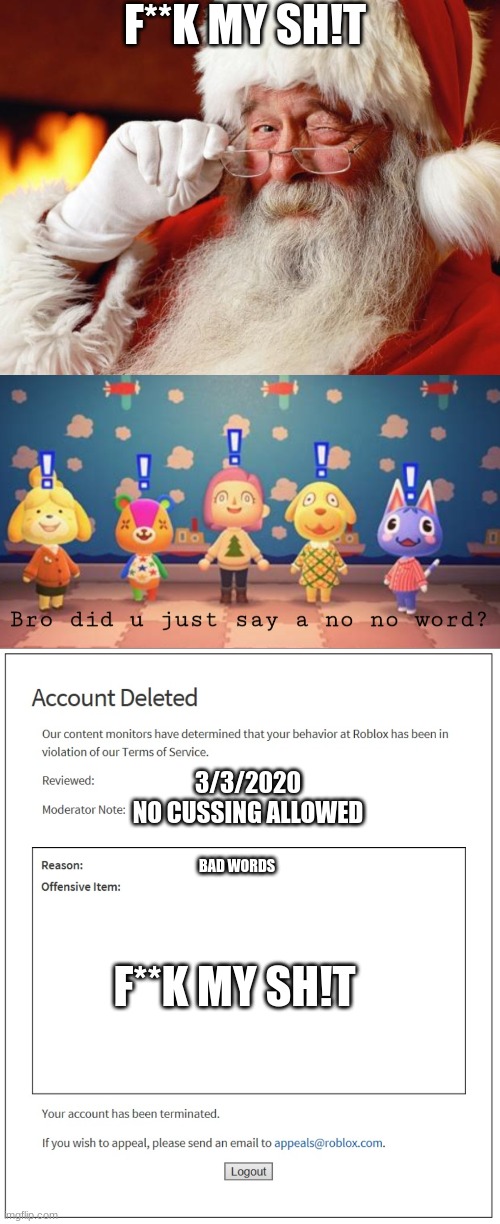WATCH YO FILTHY MOUTH | F**K MY SH!T; 3/3/2020
NO CUSSING ALLOWED; BAD WORDS; F**K MY SH!T | image tagged in santa cuss,bro did you just say a no no word,banned from roblox,cussing,animal crossing,roblox | made w/ Imgflip meme maker