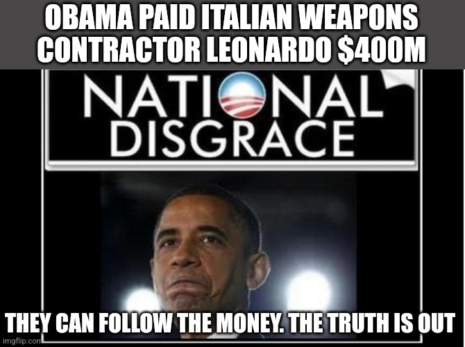  OBAMA PAID ITALIAN WEAPONS CONTRACTOR LEONARDO $400M; THEY CAN FOLLOW THE MONEY. THE TRUTH IS OUT | image tagged in funny,funny memes,obama | made w/ Imgflip meme maker