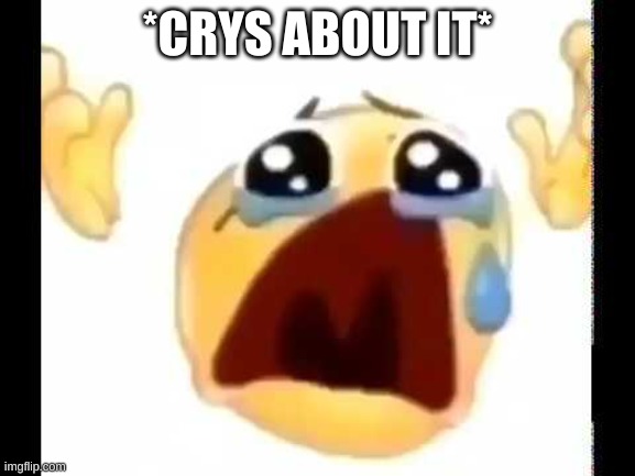 cursed crying emoji | *CRYS ABOUT IT* | image tagged in cursed crying emoji | made w/ Imgflip meme maker