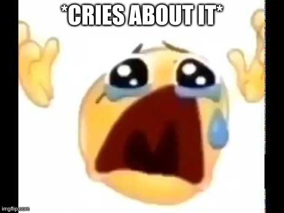 cursed crying emoji | *CRIES ABOUT IT* | image tagged in cursed crying emoji | made w/ Imgflip meme maker