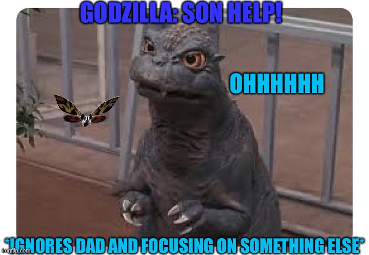 Title | GODZILLA: SON HELP! OHHHHHH; *IGNORES DAD AND FOCUSING ON SOMETHING ELSE* | image tagged in baby godzilla,godzilla,ignore | made w/ Imgflip meme maker