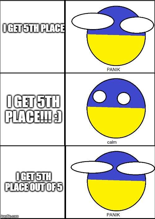 i'm always happy to get 5th place :) | I GET 5TH PLACE; I GET 5TH PLACE!!! :); I GET 5TH PLACE OUT OF 5 | image tagged in ukraineball panik | made w/ Imgflip meme maker