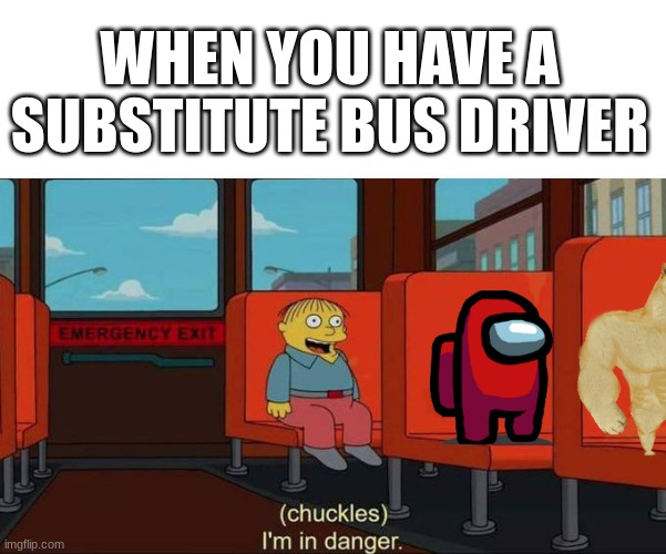 ngl im stuffed full of ideas today | WHEN YOU HAVE A SUBSTITUTE BUS DRIVER | image tagged in i'm in danger blank place above,bus driver | made w/ Imgflip meme maker