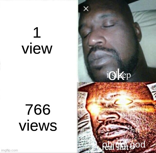 oh god | 1 view; ok; 766 views; oh my god | image tagged in memes,sleeping shaq | made w/ Imgflip meme maker