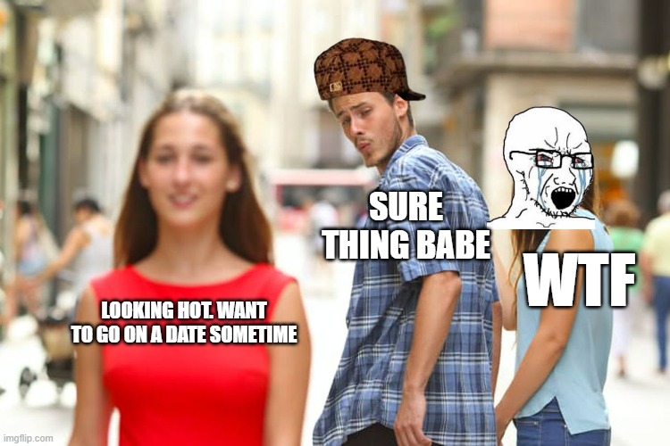 when to go on a dATE | SURE THING BABE; WTF; LOOKING HOT. WANT TO GO ON A DATE SOMETIME | image tagged in memes,distracted boyfriend | made w/ Imgflip meme maker