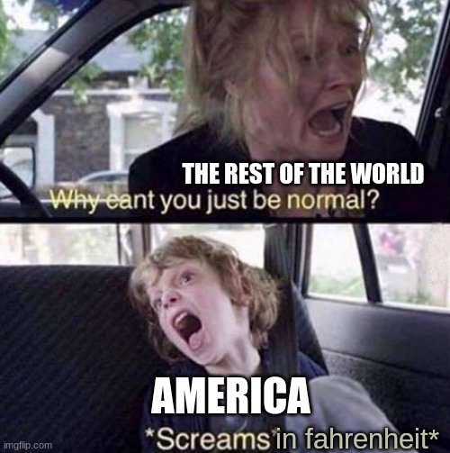 Why Can't You Just Be Normal | THE REST OF THE WORLD; AMERICA; in fahrenheit* | image tagged in why can't you just be normal | made w/ Imgflip meme maker