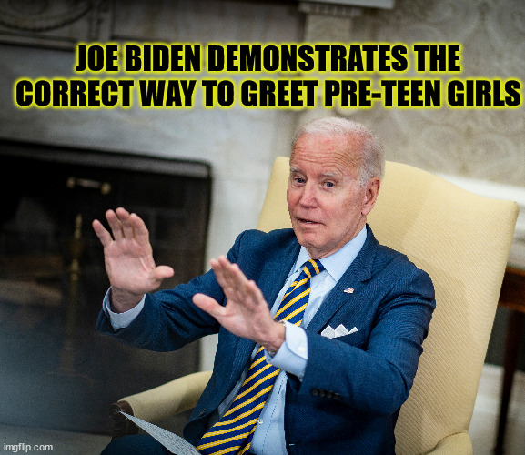 Biden Demonstrates proper way to greet pre-teen girls | JOE BIDEN DEMONSTRATES THE CORRECT WAY TO GREET PRE-TEEN GIRLS | image tagged in creepy joe biden,joe biden,biden | made w/ Imgflip meme maker