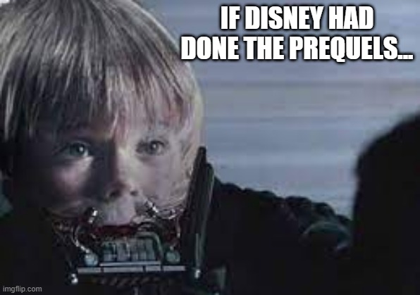 The Kid in Me | IF DISNEY HAD DONE THE PREQUELS... | image tagged in star wars | made w/ Imgflip meme maker