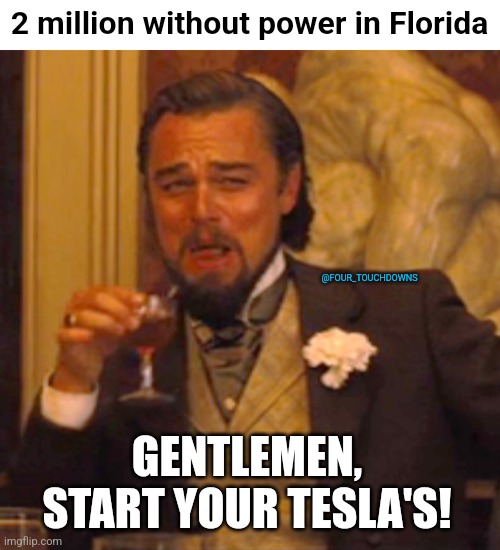 Meanwhile, in Florida... | 2 million without power in Florida; @FOUR_TOUCHDOWNS; GENTLEMEN, START YOUR TESLA'S! | image tagged in florida,hurricane,tesla | made w/ Imgflip meme maker