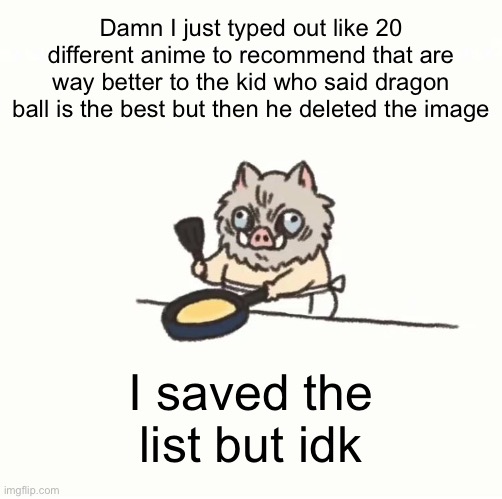 Baby inosuke | Damn I just typed out like 20 different anime to recommend that are way better to the kid who said dragon ball is the best but then he deleted the image; I saved the list but idk | image tagged in baby inosuke | made w/ Imgflip meme maker