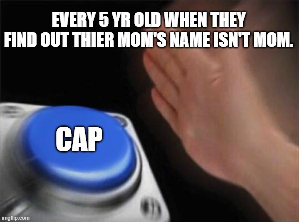 So true | EVERY 5 YR OLD WHEN THEY FIND OUT THIER MOM'S NAME ISN'T MOM. CAP | image tagged in memes,blank nut button | made w/ Imgflip meme maker