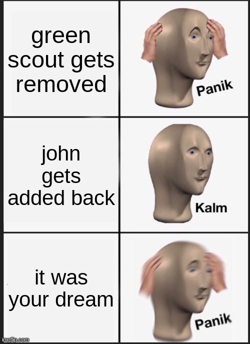 Panik Kalm Panik | green scout gets removed; john gets added back; it was your dream | image tagged in memes,panik kalm panik | made w/ Imgflip meme maker