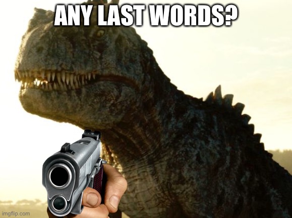 Giganotosaurus in JWD Prologue | ANY LAST WORDS? | image tagged in giganotosaurus in jwd prologue | made w/ Imgflip meme maker