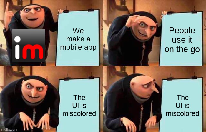 White text color is displayed as a dark gray on the color selector and much more. | We make a mobile app; People use it on the go; The UI is miscolored; The UI is miscolored | image tagged in memes,gru's plan | made w/ Imgflip meme maker