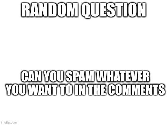 I want to see how many notifications i can get | RANDOM QUESTION; CAN YOU SPAM WHATEVER YOU WANT TO IN THE COMMENTS | image tagged in blank white template | made w/ Imgflip meme maker