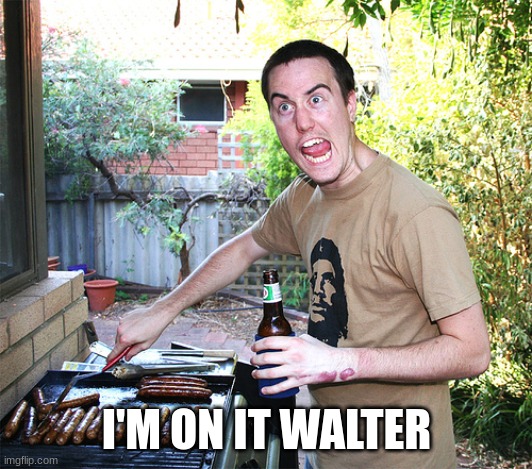 crazy barbecue guy | I'M ON IT WALTER | image tagged in crazy barbecue guy | made w/ Imgflip meme maker