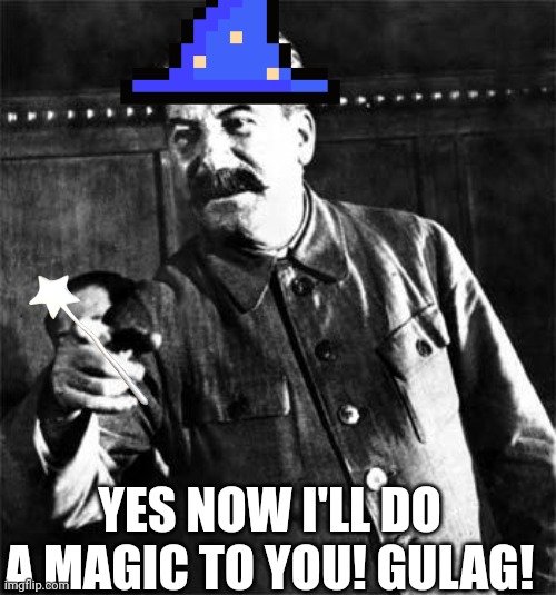 Stalin | YES NOW I'LL DO A MAGIC TO YOU! GULAG! | image tagged in stalin | made w/ Imgflip meme maker